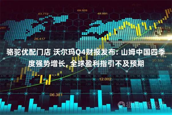 骆驼优配门店 沃尔玛Q4财报发布: 山姆中国四季度强势增长, 全球盈利指引不及预期