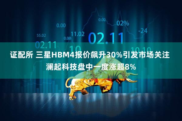 证配所 三星HBM4报价飙升30%引发市场关注 澜起科技盘中一度涨超8%