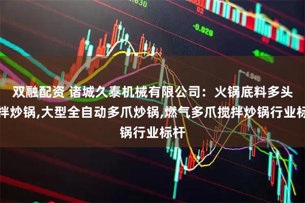 双融配资 诸城久泰机械有限公司：火锅底料多头搅拌炒锅,大型全自动多爪炒锅,燃气多爪搅拌炒锅行业标杆