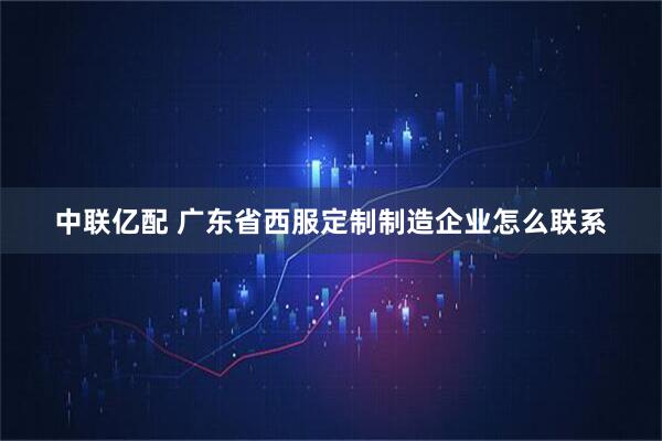 中联亿配 广东省西服定制制造企业怎么联系