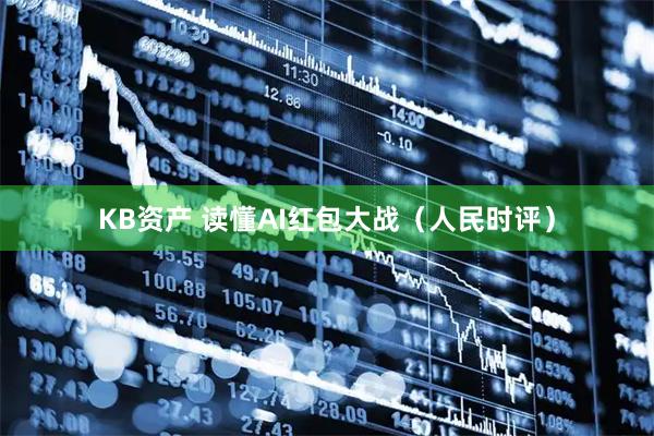 KB资产 读懂AI红包大战（人民时评）