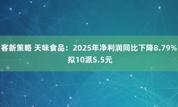 客新策略 天味食品：2025年净利润同比下降8.79% 拟10派5.5元