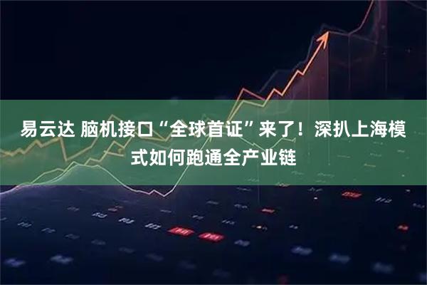 易云达 脑机接口“全球首证”来了！深扒上海模式如何跑通全产业链