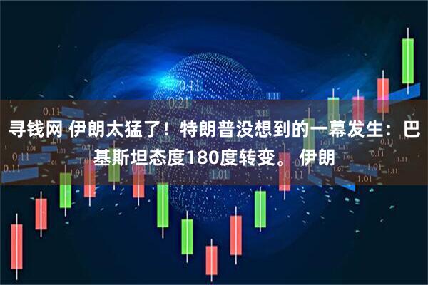 寻钱网 伊朗太猛了！特朗普没想到的一幕发生：巴基斯坦态度180度转变。 伊朗