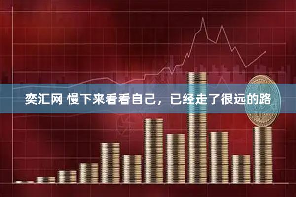 奕汇网 慢下来看看自己，已经走了很远的路