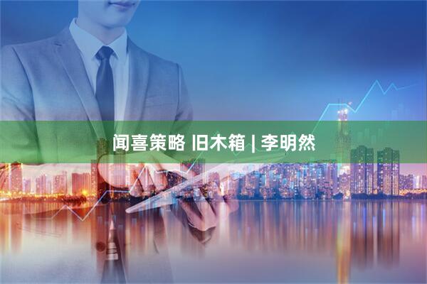 闻喜策略 旧木箱 | 李明然
