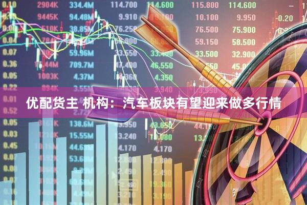 优配货主 机构：汽车板块有望迎来做多行情