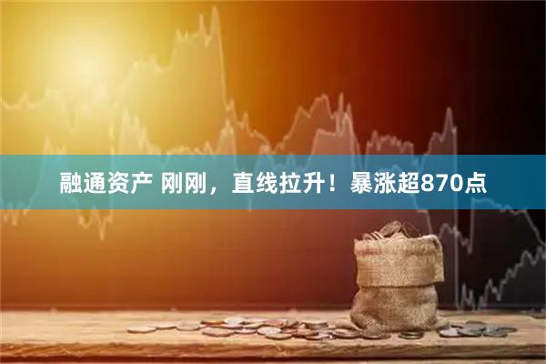 融通资产 刚刚，直线拉升！暴涨超870点