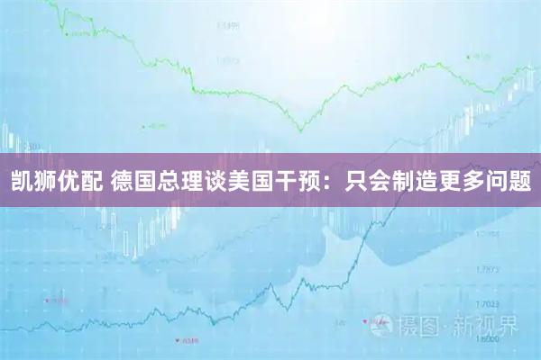 凯狮优配 德国总理谈美国干预：只会制造更多问题