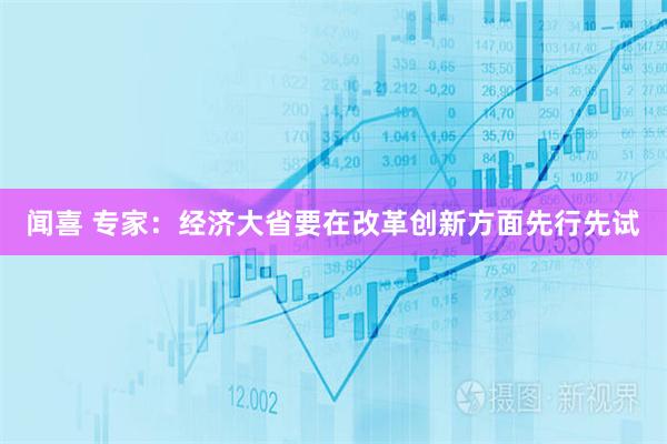 闻喜 专家：经济大省要在改革创新方面先行先试