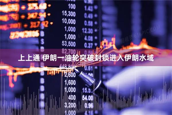 上上通 伊朗一油轮突破封锁进入伊朗水域