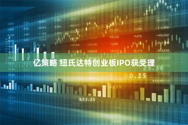 亿策略 纽氏达特创业板IPO获受理