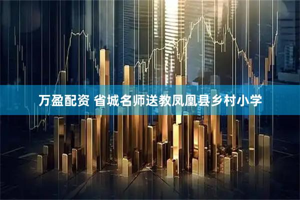 万盈配资 省城名师送教凤凰县乡村小学