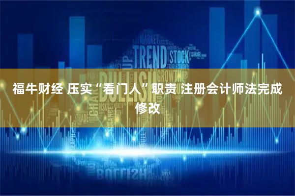 福牛财经 压实“看门人”职责 注册会计师法完成修改