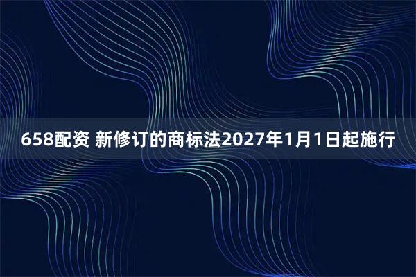 658配资 新修订的商标法2027年1月1日起施行