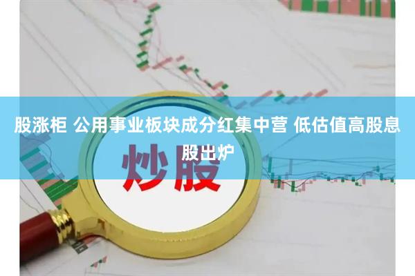 股涨柜 公用事业板块成分红集中营 低估值高股息股出炉