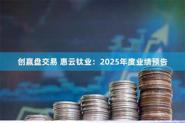 创赢盘交易 惠云钛业：2025年度业绩预告