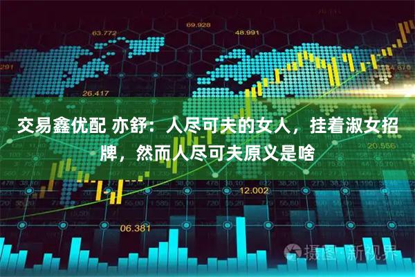 交易鑫优配 亦舒：人尽可夫的女人，挂着淑女招牌，然而人尽可夫原义是啥