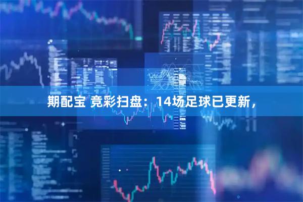 期配宝 竞彩扫盘：14场足球已更新，