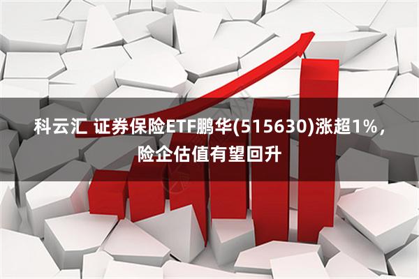 科云汇 证券保险ETF鹏华(515630)涨超1%，险企估值有望回升