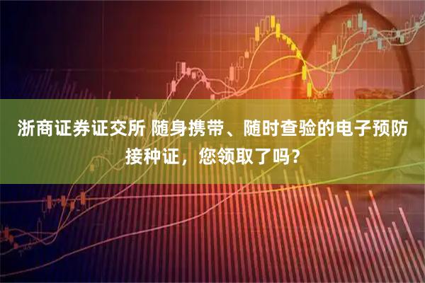 浙商证券证交所 随身携带、随时查验的电子预防接种证，您领取了吗？
