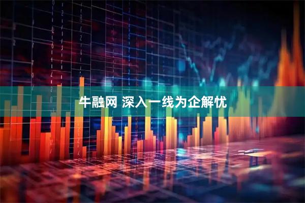 牛融网 深入一线为企解忧