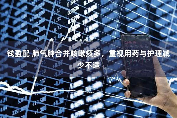 钱盈配 肺气肿合并咳嗽痰多，重视用药与护理减少不适