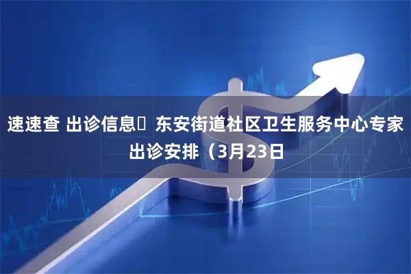 速速查 出诊信息▷东安街道社区卫生服务中心专家出诊安排（3月23日