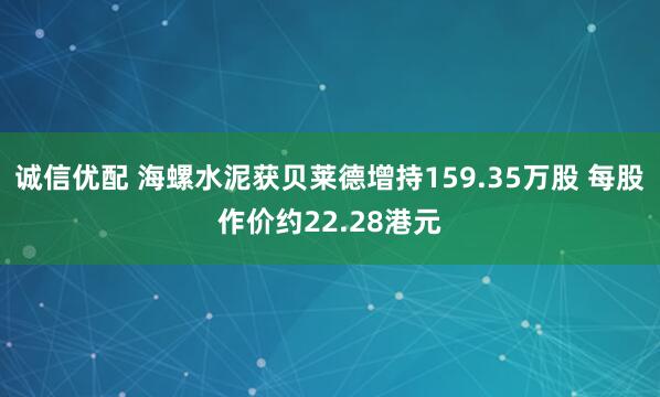诚信优配 海螺水泥获贝莱德增持159.35万股 每股作价约22.28港元