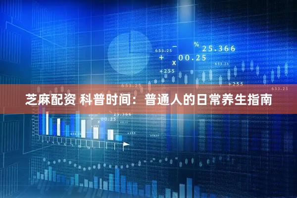 芝麻配资 科普时间：普通人的日常养生指南