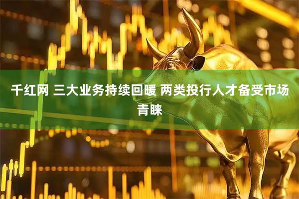 千红网 三大业务持续回暖 两类投行人才备受市场青睐