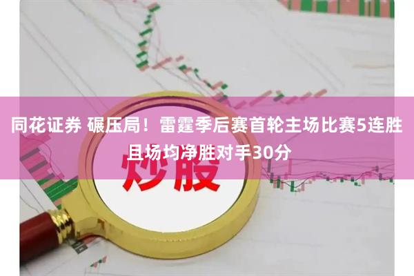 同花证券 碾压局！雷霆季后赛首轮主场比赛5连胜 且场均净胜对手30分