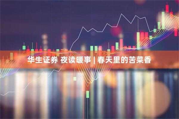 华生证券 夜读暖事 | 春天里的苦菜香
