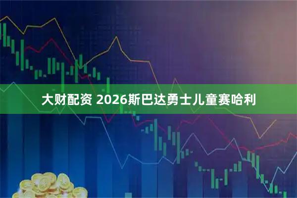 大财配资 2026斯巴达勇士儿童赛哈利