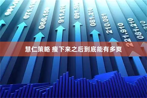 慧仁策略 瘦下来之后到底能有多爽