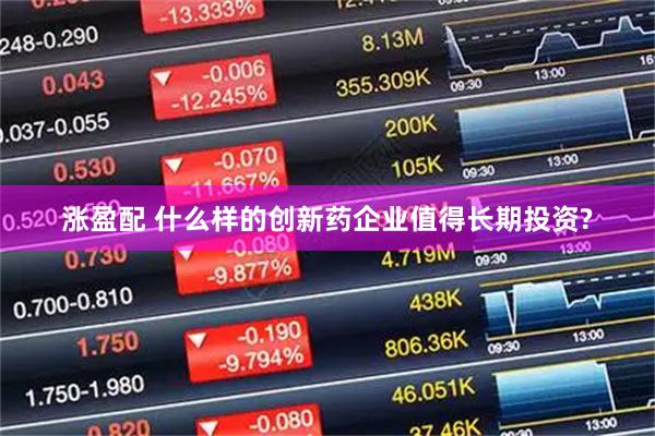 涨盈配 什么样的创新药企业值得长期投资?
